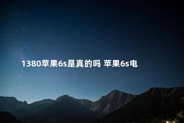 1380苹果6s是真的吗 苹果6s电池容量有多大
